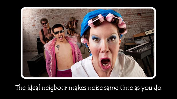 The ideal neighbour makes noise same time as you do.