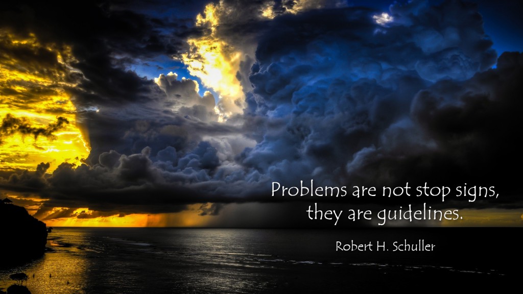 Never give up. Problems are your guidlines