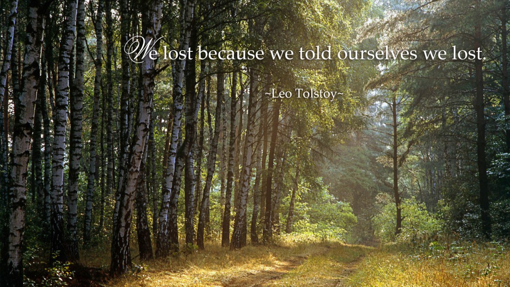 We lost because we told ourselves we lost. ~Leo Tolstoy~
