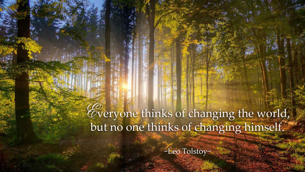 Everyone thinks of changing the world, but no one thinks of changing himself. ~Leo Tolstoy~