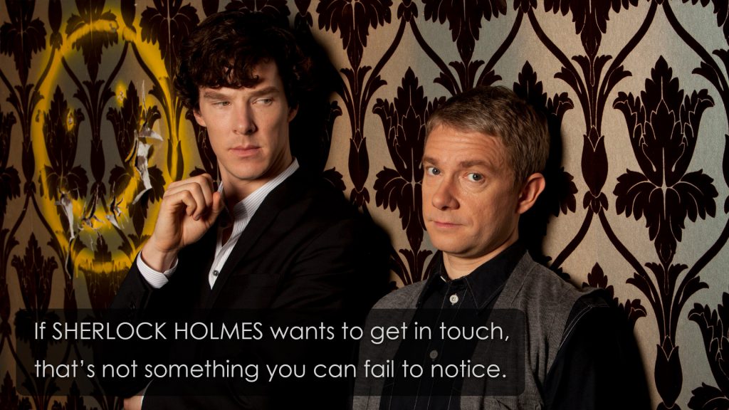 If SHERLOCK HOLMES wants to get in touch, that’s not something you can fail to notice.