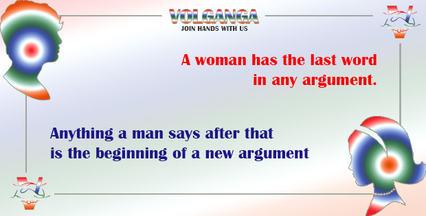 A woman has the last word in any argument. Anything a man says after that is the beginning of a new argument.