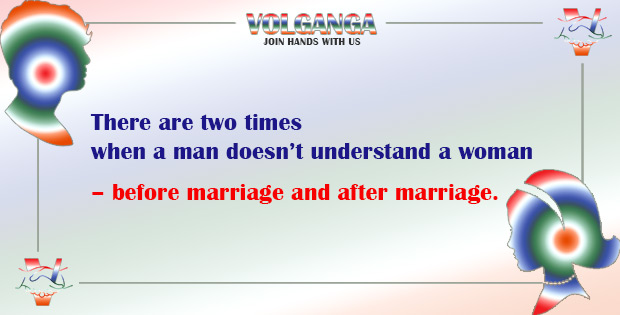 There are only two times when a man doesn't understand a woman - before marriage and after marriage.